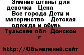 Зимние штаны для девочки › Цена ­ 1 500 - Все города Дети и материнство » Детская одежда и обувь   . Тульская обл.,Донской г.